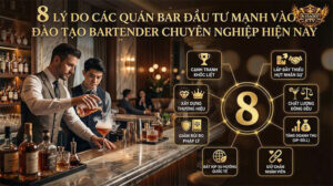8 Lý Do Các Quán Bar Đầu Tư Mạnh Vào Đào Tạo Bartender Chuyên Nghiệp Hiện Nay