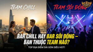 Xu hướng Nightlife Sài Gòn: Chọn Bar Chill thư giãn hay Bar Sôi Động náo nhiệt?