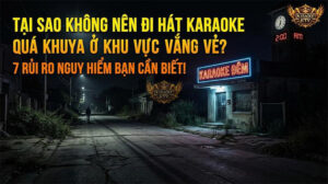7 Rủi Ro "Chết Người" Khi Hát Karaoke Khuya Nơi Hẻo Lánh