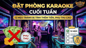 Đặt Phòng Karaoke Cuối Tuần: 12 Mẹo Tránh Bị Tính Thêm Tiền, Phụ Thu Cao
