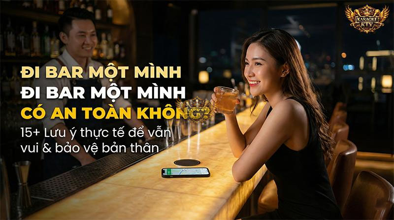 Đi bar một mình (Solo date) là cách tuyệt vời để "healing" nếu bạn biết cách giữ an toàn cho bản thân