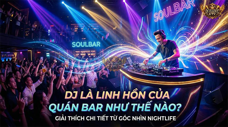 DJ Là Linh Hồn Của Quán Bar Như Thế Nào? Giải Thích Chi Tiết Từ Góc Nhìn Nightlife