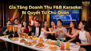 Dịch vụ ăn uống (F&B) là chìa khóa vàng giúp đột phá doanh thu cho các quán karaoke hiện đại