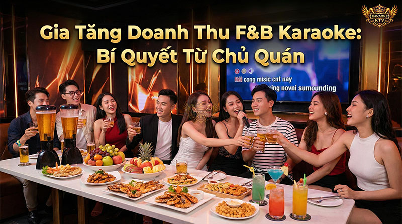 Dịch vụ ăn uống (F&B) là chìa khóa vàng giúp đột phá doanh thu cho các quán karaoke hiện đại