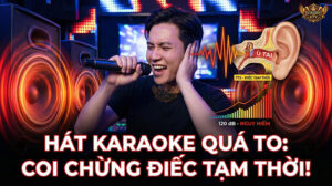 Hát Karaoke Quá To Coi Chừng Điếc Tạm Thời