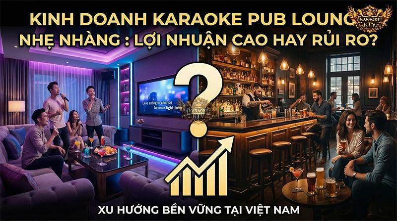 Mô hình Karaoke Pub/Lounge "nhẹ nhàng" đang là xu hướng đầu tư giải trí đêm hấp dẫn nhất hiện nay