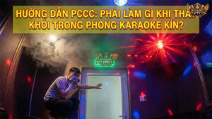 Hướng Dẫn PCCC: Kỹ Năng Sống Còn Khi Phòng Karaoke Có Khói