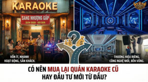 Mua lại quán karaoke cũ hay đầu tư mới từ đầu?