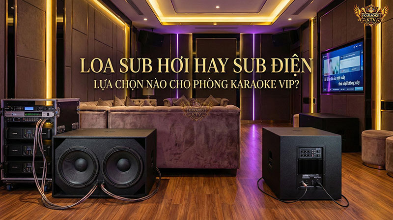 Loa Sub Hơi hay Sub Điện: Lựa chọn nào cho Phòng Karaoke VIP?