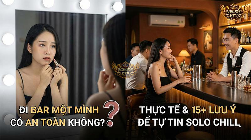 Đừng để nỗi sợ ngăn cản trải nghiệm của bạn. Thực tế đi bar solo an toàn hơn bạn nghĩ nếu chuẩn bị kỹ