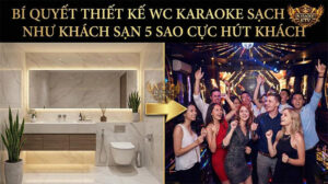 Bí quyết thiết kế nhà vệ sinh quán karaoke sạch đẹp, sang trọng chuẩn khách sạn 5 sao để thu hút khách hàng