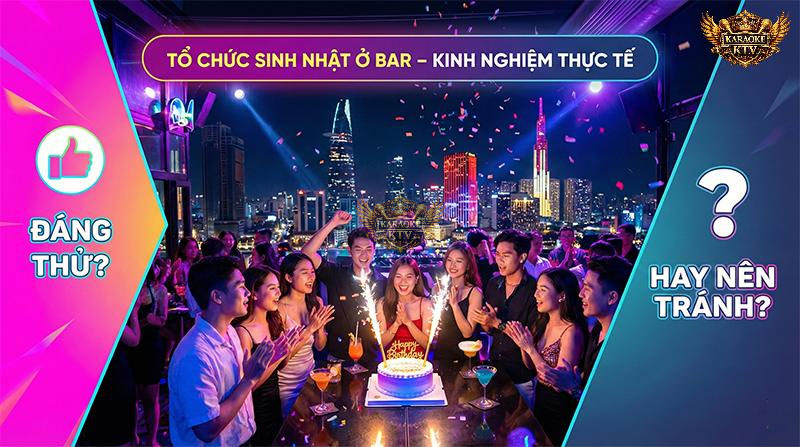 Tổ chức sinh nhật ở bar đang là xu hướng cực hot của giới trẻ Sài Gòn, nhưng liệu trải nghiệm này có đáng thử hay nên tránh?