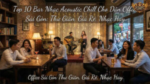 Top 10 Bar Acoustic Chill Sài Gòn cho dân Office
