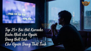 Top 25 bài hát karaoke buồn nhất cho người thất tình