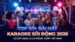 Top Bài Hát Karaoke Sôi Động Khuấy Đảo Cuộc Vui 2026