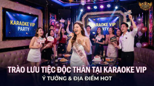 Trào lưu tổ chức tiệc độc thân tại phòng karaoke VIP sang trọng ở Sài Gòn và Hà Nội
