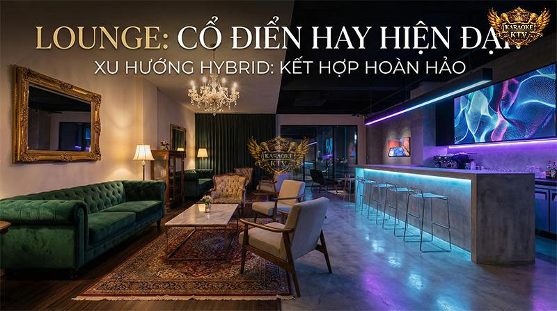 Thiết kế lounge theo hướng hybrid (neo-classic) đang là lời giải tối ưu giúp không gian vừa giữ được đẳng cấp vừa không bị lỗi mốt
